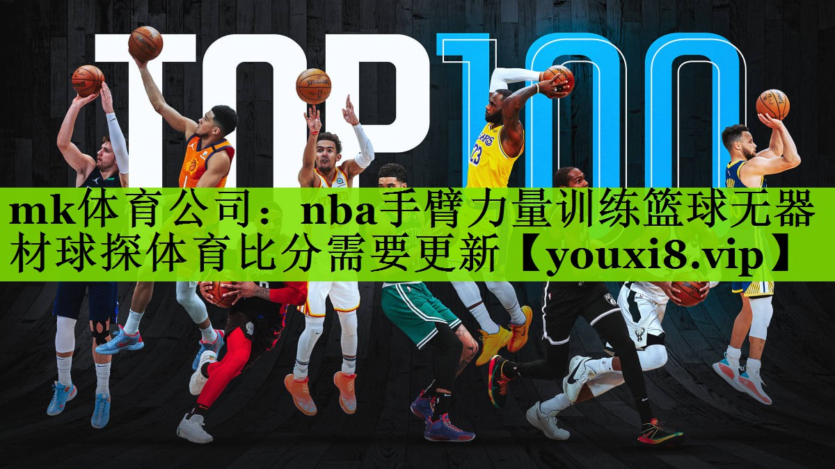 mk体育公司：nba手臂力量训练篮球无器材球探体育比分需要更新