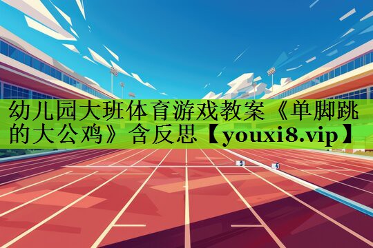 幼儿园大班体育游戏教案《单脚跳的大公鸡》含反思