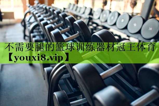 不需要腿的篮球训练器材冠王体育