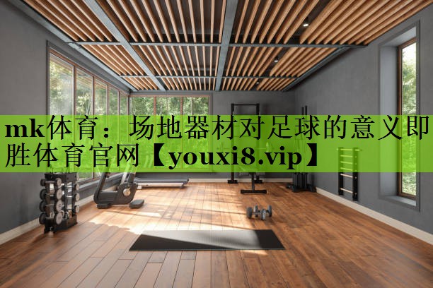 mk体育：场地器材对足球的意义即胜体育官网