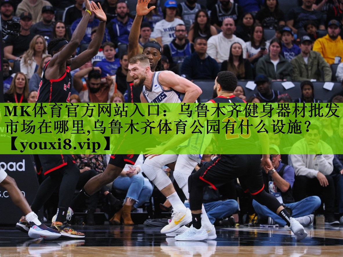 MK体育官方网站入口：乌鲁木齐健身器材批发市场在哪里,乌鲁木齐体育公园有什么设施？
