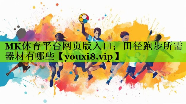 MK体育平台网页版入口：田径跑步所需器材有哪些