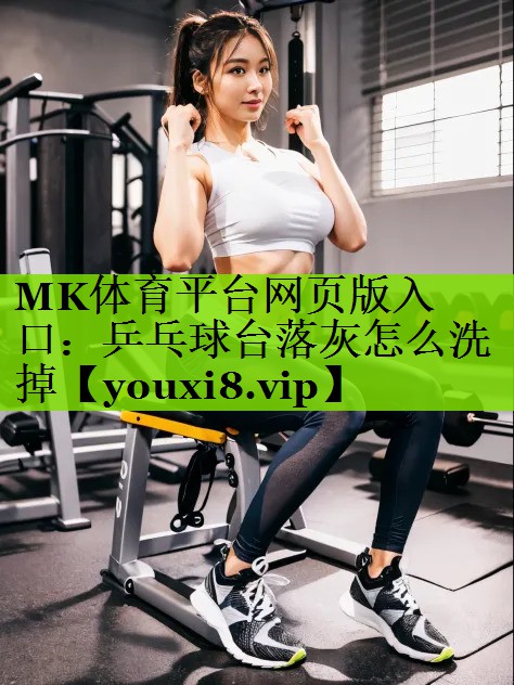 MK体育平台网页版入口：乒乓球台落灰怎么洗掉