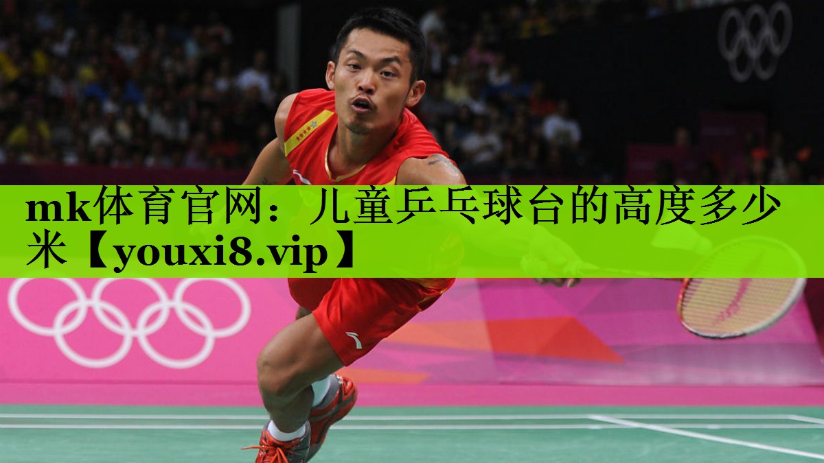 mk体育官网：儿童乒乓球台的高度多少米