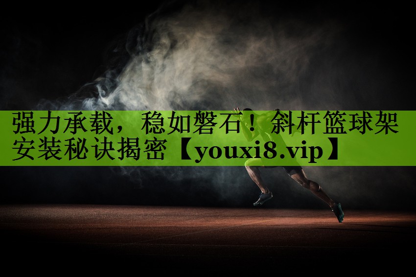 强力承载，稳如磐石！斜杆篮球架安装秘诀揭密