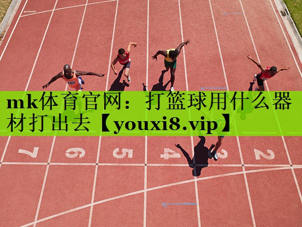 mk体育官网：打篮球用什么器材打出去