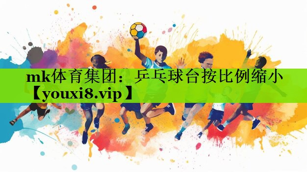 mk体育集团：乒乓球台按比例缩小