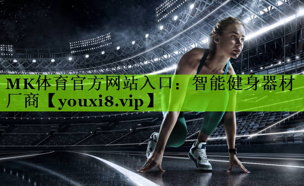 MK体育官方网站入口：智能健身器材厂商