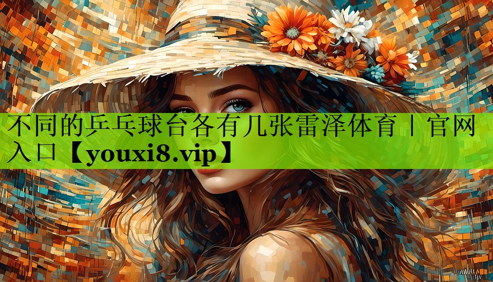 不同的乒乓球台各有几张雷泽体育｜官网入口