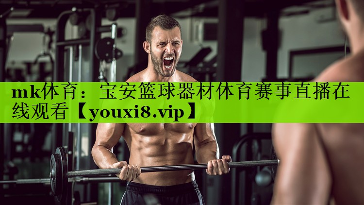 mk体育：宝安篮球器材体育赛事直播在线观看