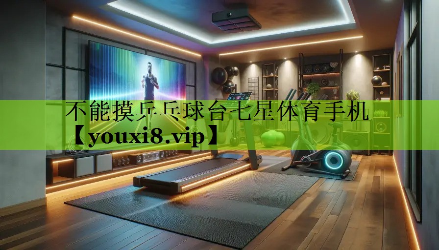 不能摸乒乓球台七星体育手机