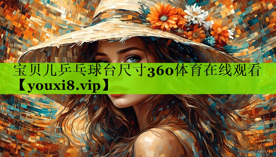 宝贝儿乒乓球台尺寸360体育在线观看