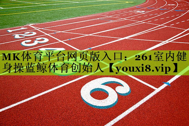 MK体育平台网页版入口：261室内健身操蓝鲸体育创始人