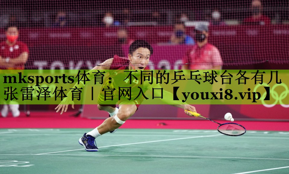 mksports体育：不同的乒乓球台各有几张雷泽体育｜官网入口