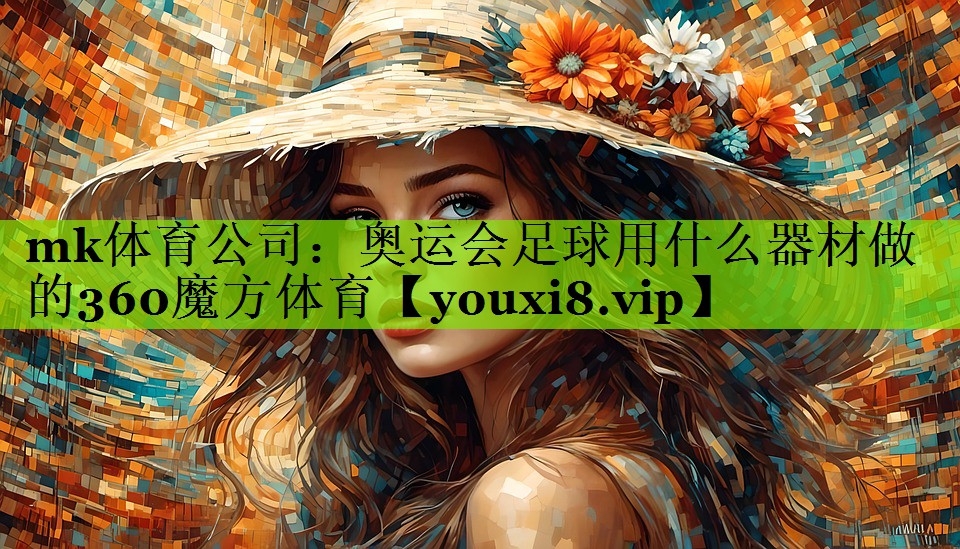 mk体育公司：奥运会足球用什么器材做的360魔方体育