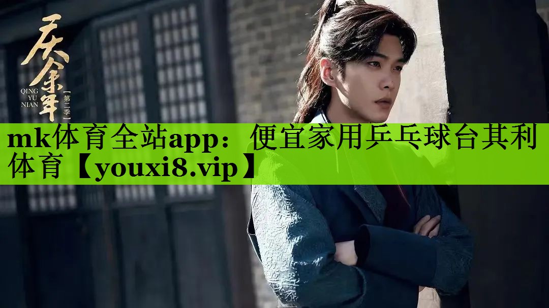 mk体育全站app：便宜家用乒乓球台其利体育