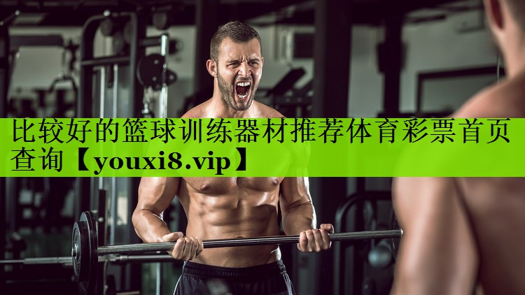 比较好的篮球训练器材推荐体育彩票首页查询