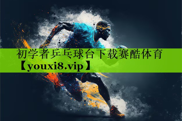 初学者乒乓球台下载赛酷体育