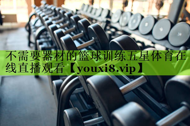 不需要器材的篮球训练五星体育在线直播观看