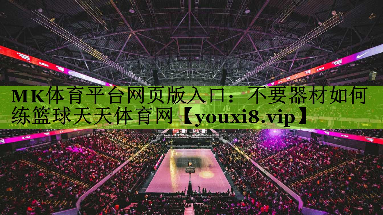 MK体育平台网页版入口：不要器材如何练篮球天天体育网