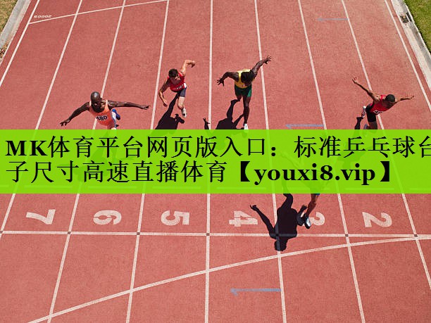 MK体育平台网页版入口：标准乒乓球台子尺寸高速直播体育