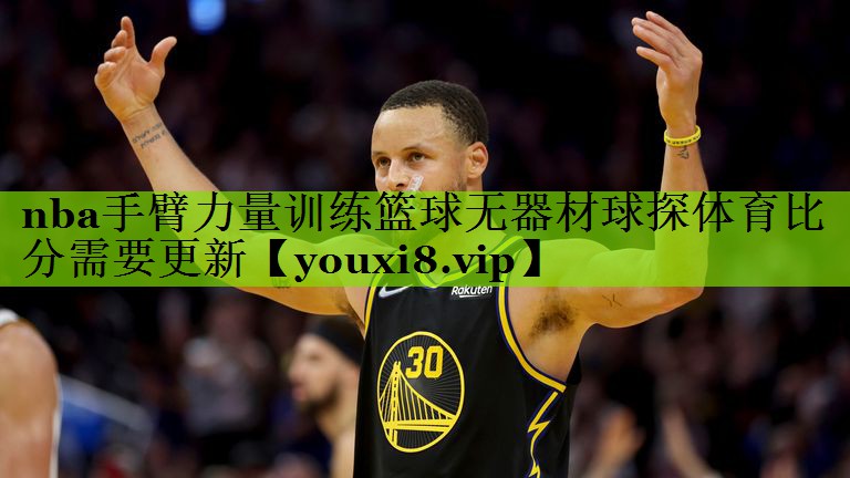 nba手臂力量训练篮球无器材球探体育比分需要更新