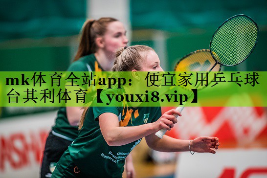 mk体育全站app：便宜家用乒乓球台其利体育