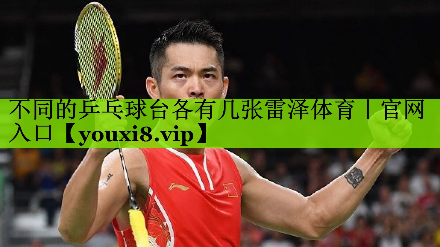 不同的乒乓球台各有几张雷泽体育｜官网入口