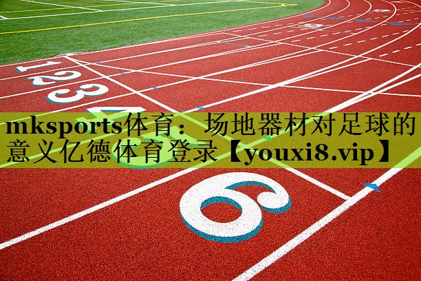 mksports体育：场地器材对足球的意义亿德体育登录