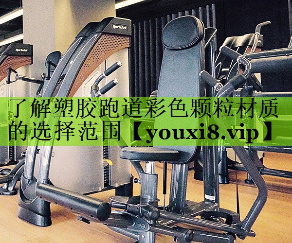 了解塑胶跑道彩色颗粒材质的选择范围