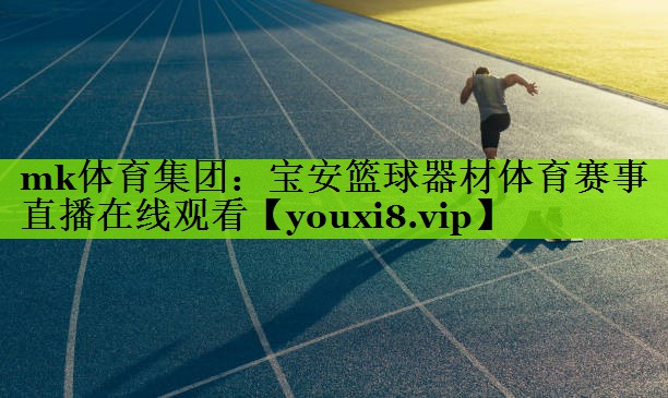mk体育集团：宝安篮球器材体育赛事直播在线观看
