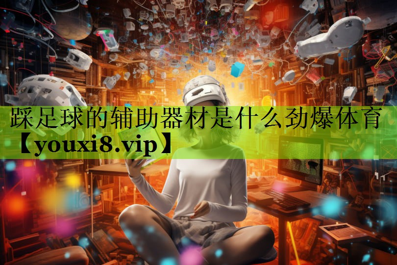 踩足球的辅助器材是什么劲爆体育