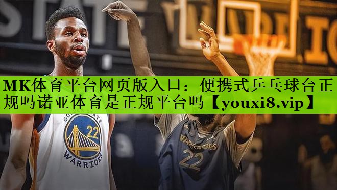 MK体育平台网页版入口：便携式乒乓球台正规吗诺亚体育是正规平台吗