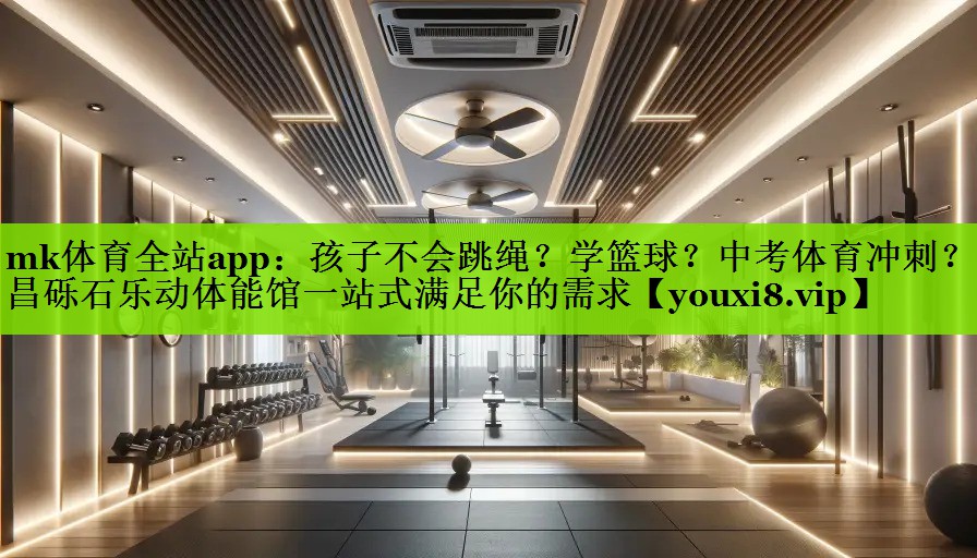 mk体育全站app：孩子不会跳绳？学篮球？中考体育冲刺？许昌砾石乐动体能馆一站式满足你的需求