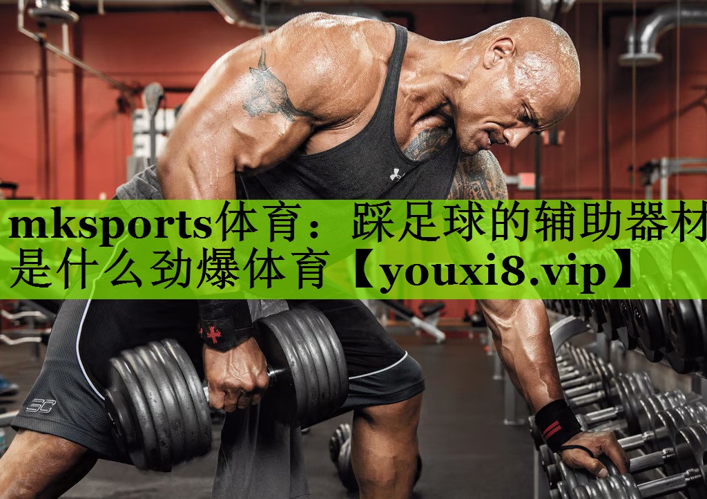 mksports体育：踩足球的辅助器材是什么劲爆体育