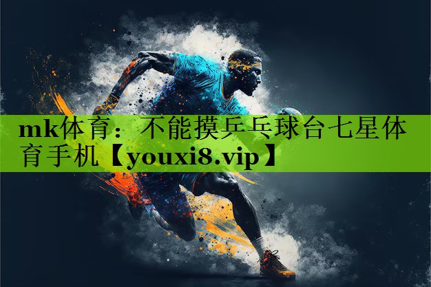 mk体育：不能摸乒乓球台七星体育手机