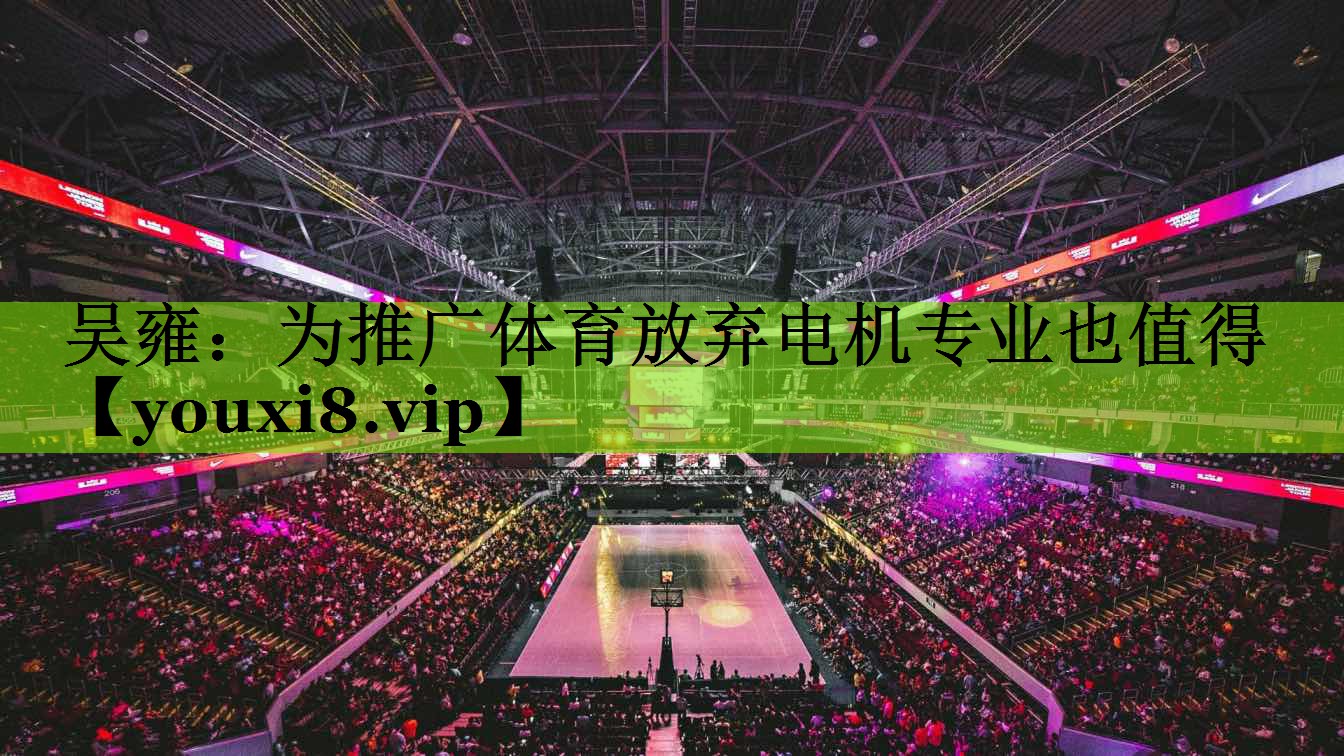 吴雍：为推广体育放弃电机专业也值得