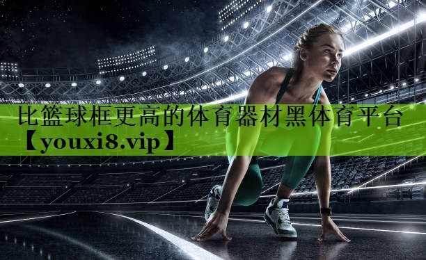 比篮球框更高的体育器材黑体育平台
