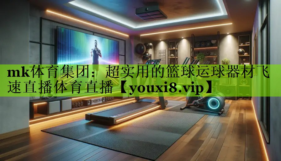 mk体育集团：超实用的篮球运球器材飞速直播体育直播