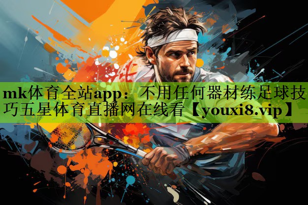 mk体育全站app：不用任何器材练足球技巧五星体育直播网在线看