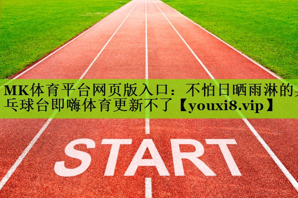 MK体育平台网页版入口：不怕日晒雨淋的乒乓球台即嗨体育更新不了