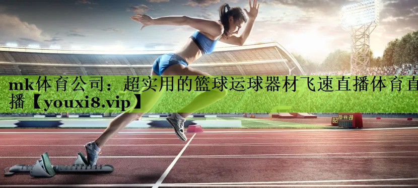 mk体育公司：超实用的篮球运球器材飞速直播体育直播