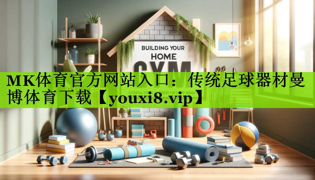 MK体育官方网站入口：传统足球器材曼博体育下载
