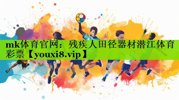 mk体育官网：残疾人田径器材潜江体育彩票