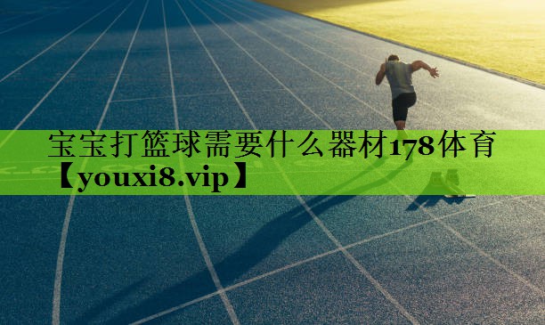 宝宝打篮球需要什么器材178体育