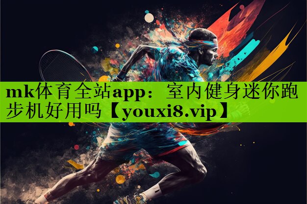 mk体育全站app：室内健身迷你跑步机好用吗
