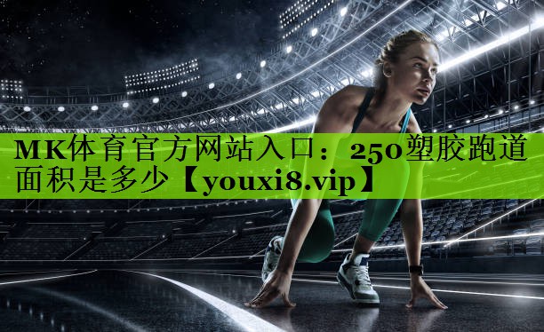 MK体育官方网站入口：250塑胶跑道面积是多少