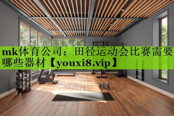 mk体育公司：田径运动会比赛需要哪些器材