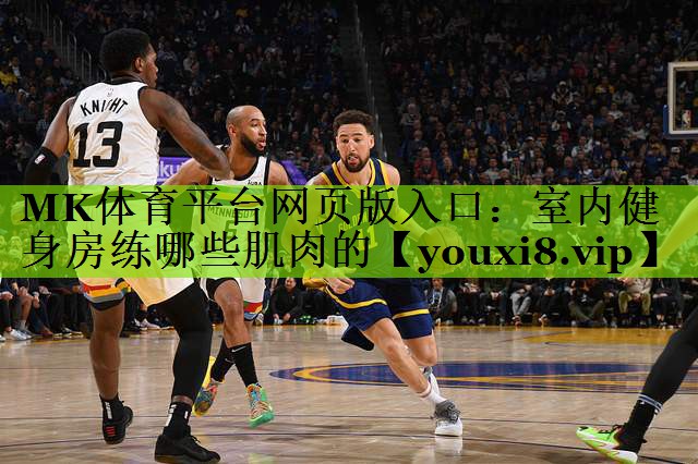 MK体育平台网页版入口：室内健身房练哪些肌肉的
