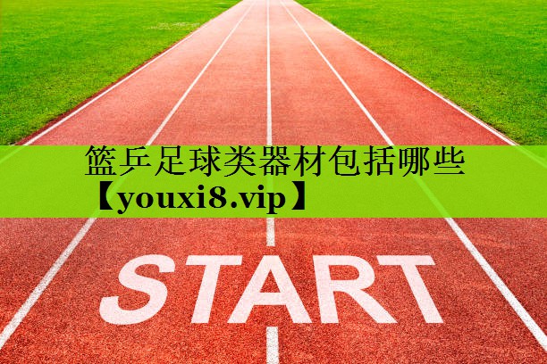 篮乒足球类器材包括哪些